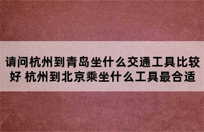 请问杭州到青岛坐什么交通工具比较好 杭州到北京乘坐什么工具最合适